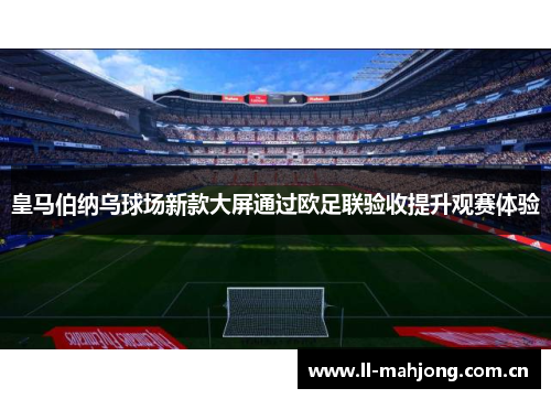 皇马伯纳乌球场新款大屏通过欧足联验收提升观赛体验